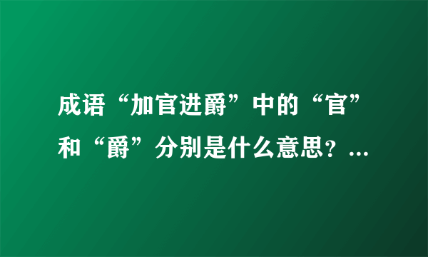 成语“加官进爵”中的“官”和“爵”分别是什么意思？什么区别？“加官”和“进爵”不一样吗？