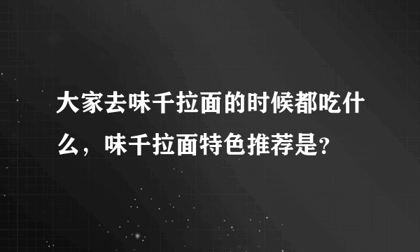 大家去味千拉面的时候都吃什么，味千拉面特色推荐是？