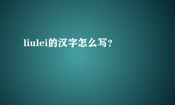 liulei的汉字怎么写？