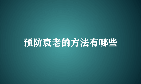 预防衰老的方法有哪些