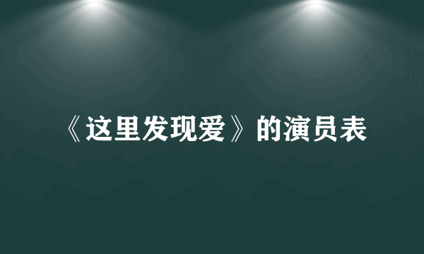 《这里发现爱》的演员表