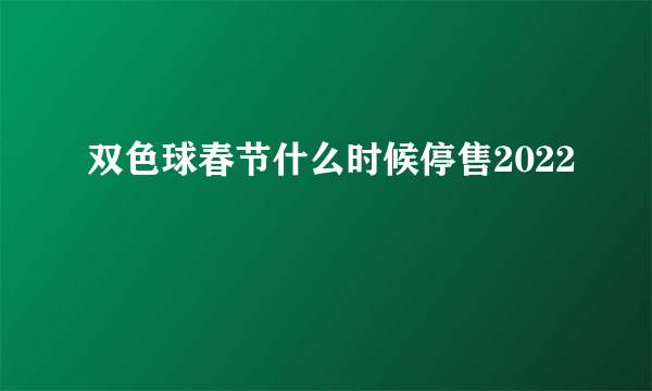 双色球春节什么时候停售2022