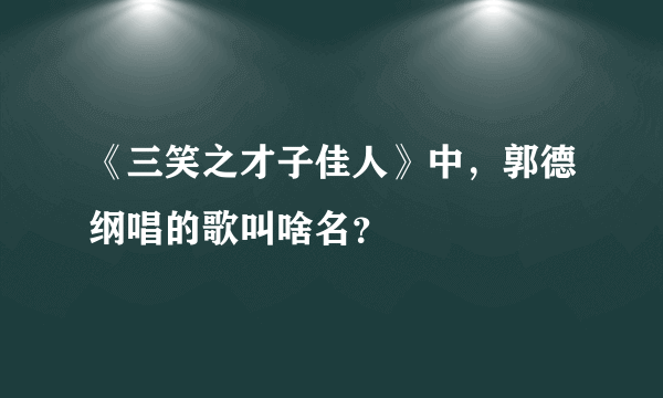 《三笑之才子佳人》中，郭德纲唱的歌叫啥名？