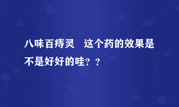 八味百痔灵   这个药的效果是不是好好的哇？？