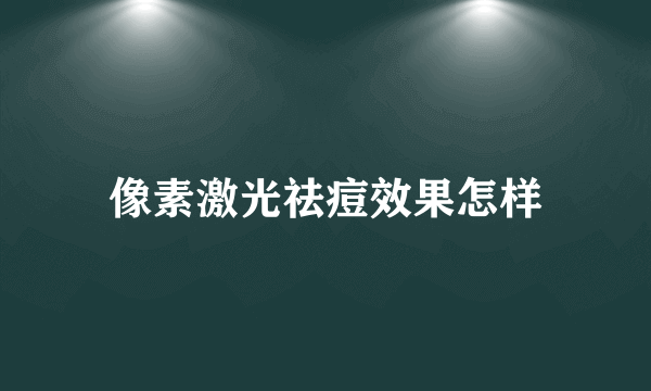 像素激光祛痘效果怎样