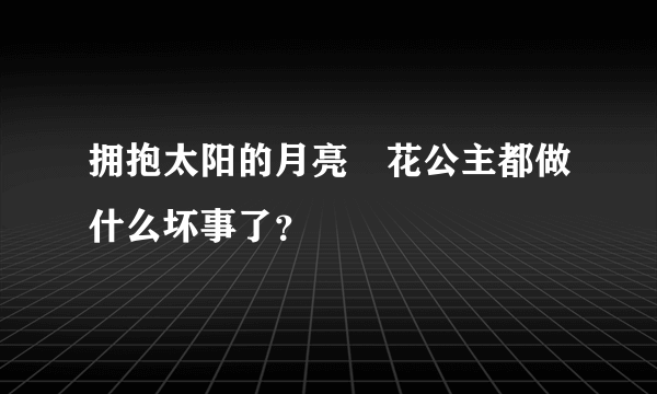 拥抱太阳的月亮旼花公主都做什么坏事了？