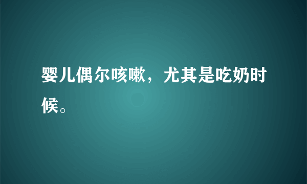 婴儿偶尔咳嗽，尤其是吃奶时候。