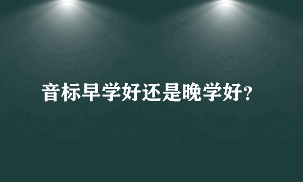 音标早学好还是晚学好？