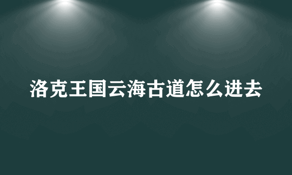 洛克王国云海古道怎么进去