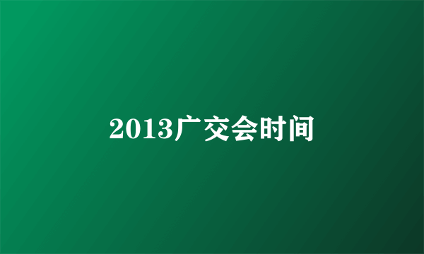 2013广交会时间