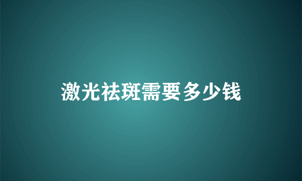 激光祛斑需要多少钱