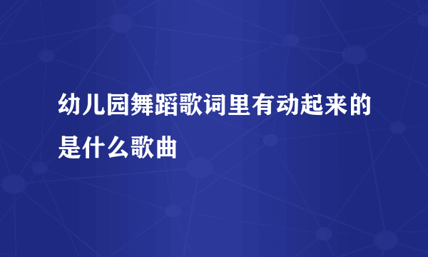 幼儿园舞蹈歌词里有动起来的是什么歌曲