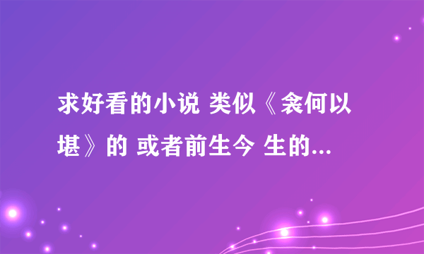 求好看的小说 类似《衾何以堪》的 或者前生今 生的。。谢谢