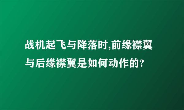 战机起飞与降落时,前缘襟翼与后缘襟翼是如何动作的?