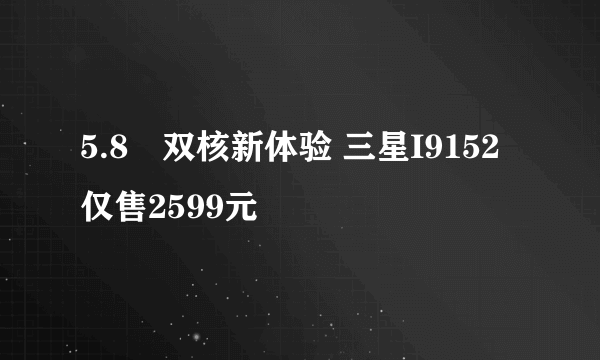 5.8吋双核新体验 三星I9152仅售2599元