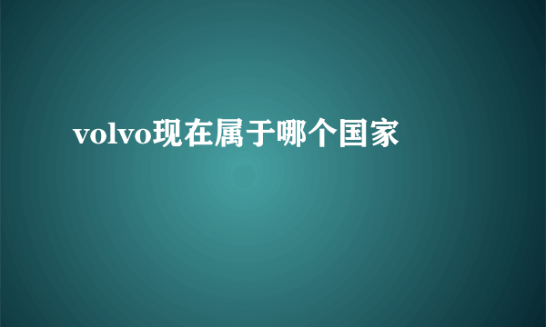 volvo现在属于哪个国家