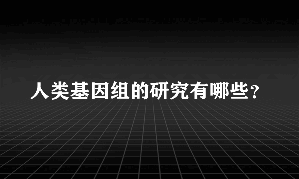 人类基因组的研究有哪些？