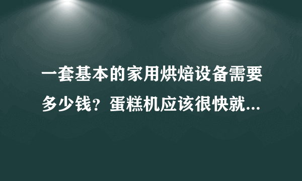 一套基本的家用烘焙设备需要多少钱？蛋糕机应该很快就玩腻了吧？