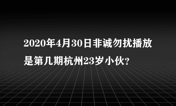 2020年4月30日非诚勿扰播放是第几期杭州23岁小伙？