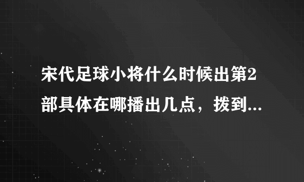 宋代足球小将什么时候出第2部具体在哪播出几点，拨到什么时候