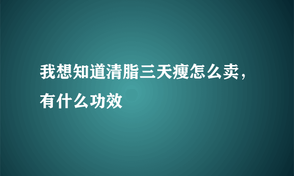 我想知道清脂三天瘦怎么卖，有什么功效