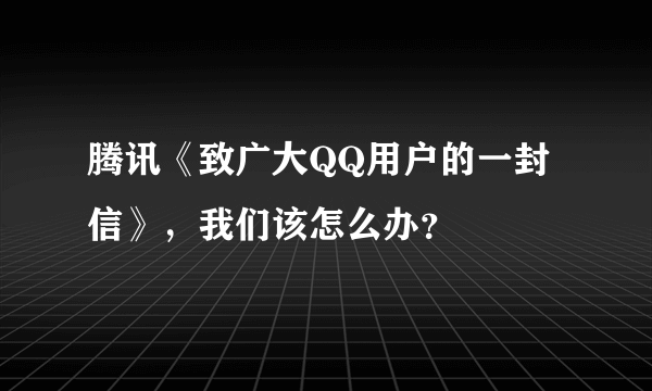 腾讯《致广大QQ用户的一封信》，我们该怎么办？