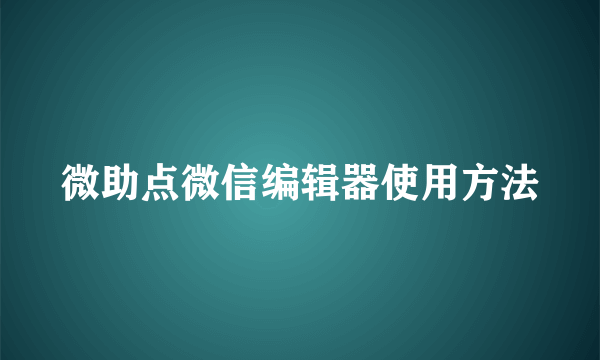 微助点微信编辑器使用方法