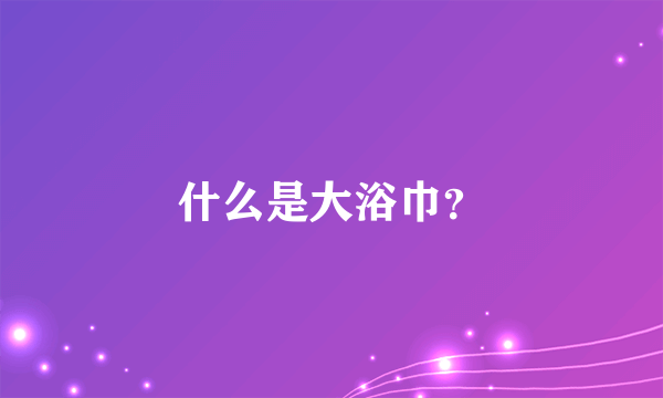 什么是大浴巾？