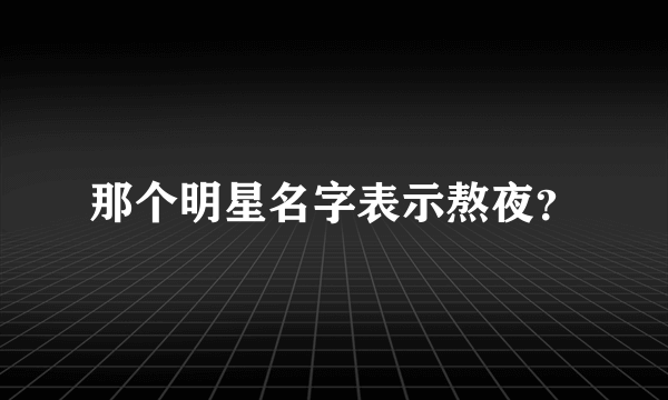 那个明星名字表示熬夜？