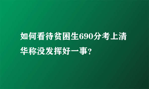 如何看待贫困生690分考上清华称没发挥好一事？