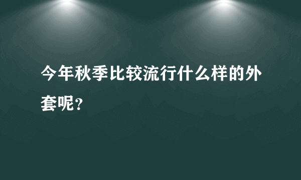 今年秋季比较流行什么样的外套呢？