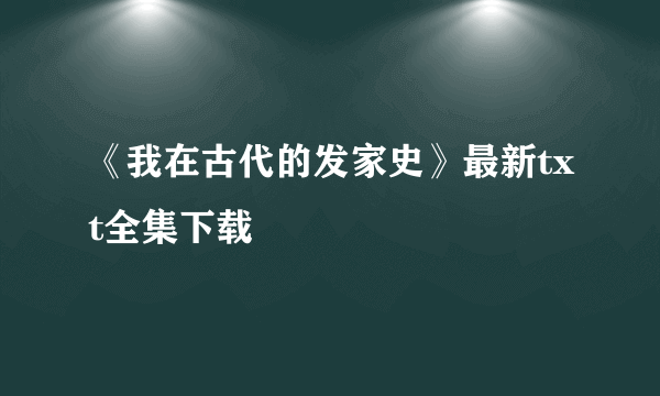 《我在古代的发家史》最新txt全集下载