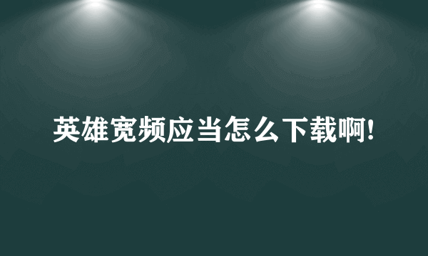 英雄宽频应当怎么下载啊!