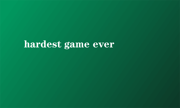 hardest game ever