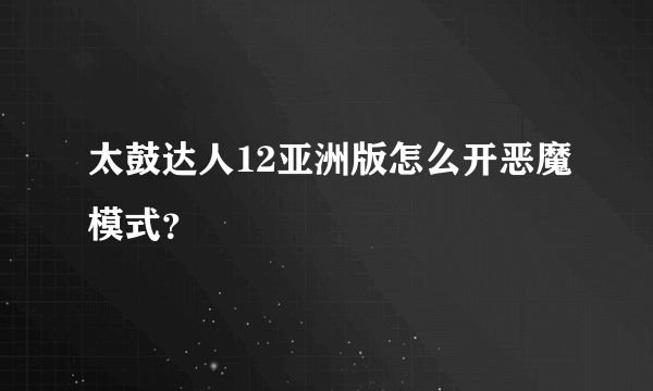 太鼓达人12亚洲版怎么开恶魔模式？