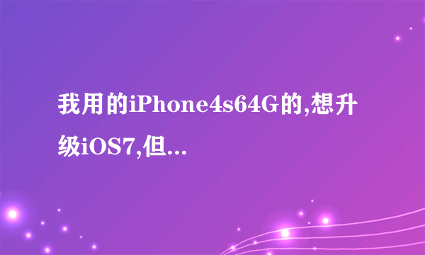 我用的iPhone4s64G的,想升级iOS7,但看网上有人说卡有说不卡的,我到底该不应该升级?