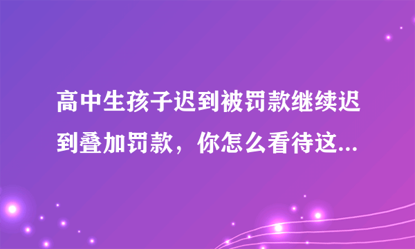 高中生孩子迟到被罚款继续迟到叠加罚款，你怎么看待这个问题？