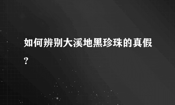 如何辨别大溪地黑珍珠的真假？