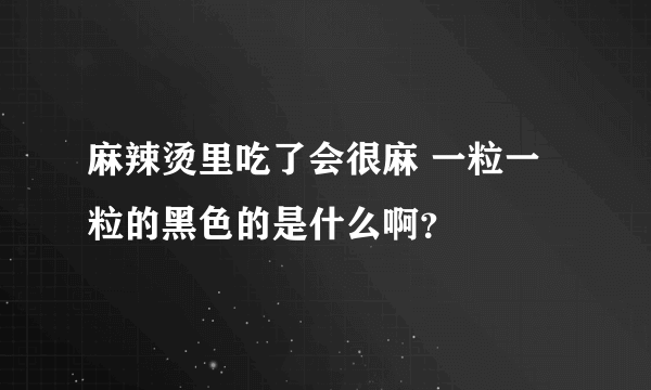 麻辣烫里吃了会很麻 一粒一粒的黑色的是什么啊？