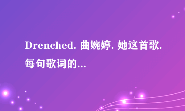 Drenched. 曲婉婷. 她这首歌.每句歌词的中文翻译是什么.