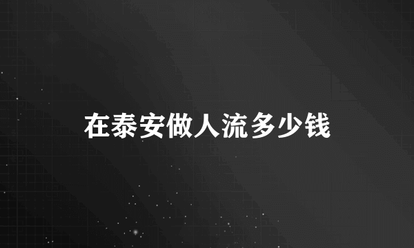 在泰安做人流多少钱