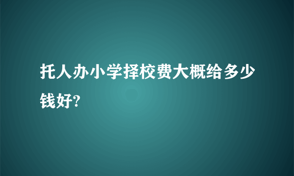 托人办小学择校费大概给多少钱好?