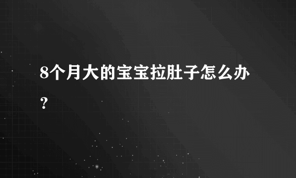 8个月大的宝宝拉肚子怎么办？