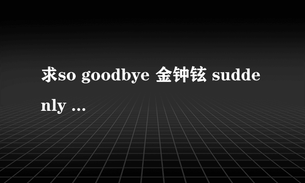 求so goodbye 金钟铉 suddenly 金宝京 lonely day (都是城市猎人里的歌曲)链接 用作空间背景音乐的