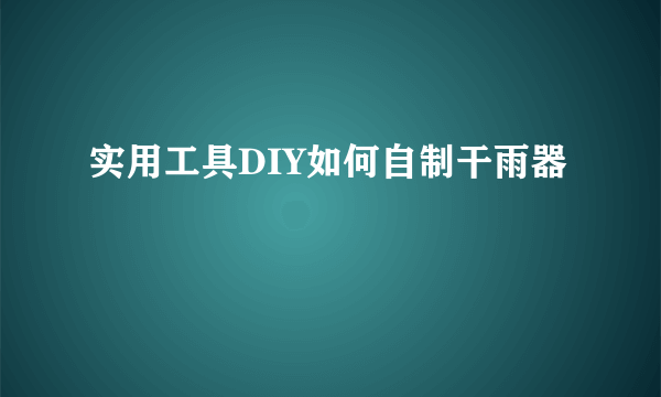 实用工具DIY如何自制干雨器