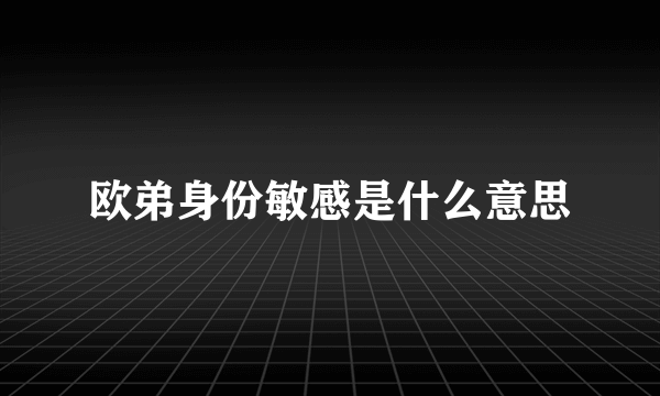 欧弟身份敏感是什么意思