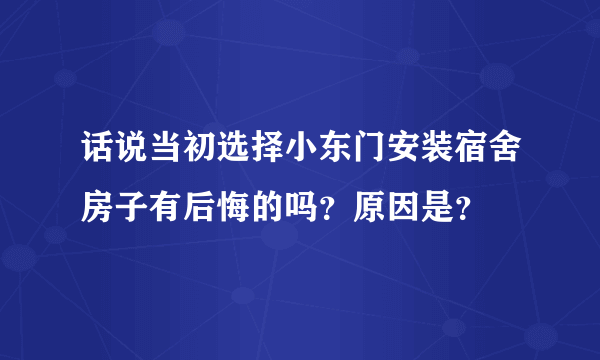 话说当初选择小东门安装宿舍房子有后悔的吗？原因是？