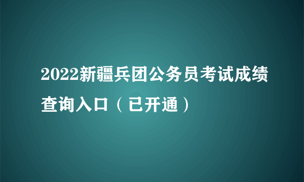 2022新疆兵团公务员考试成绩查询入口（已开通）