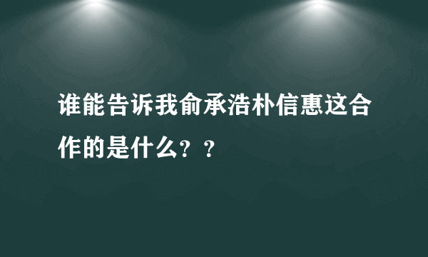 谁能告诉我俞承浩朴信惠这合作的是什么？？