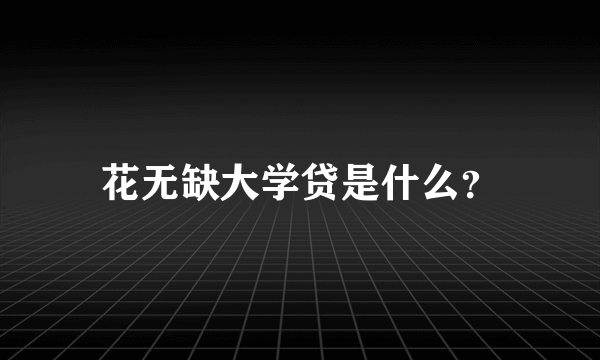 花无缺大学贷是什么？